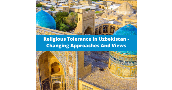 Religious Tolerance In Uzbekistan – Changing Approaches And Views by Sodiqjon Toshboyev