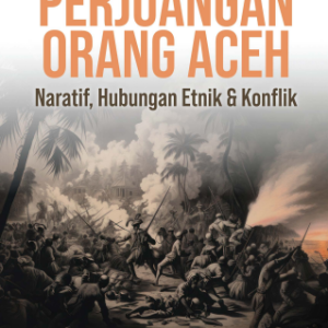 Perjuangan Orang Aceh: Naratif, Hubungan Etnik dan Konflik