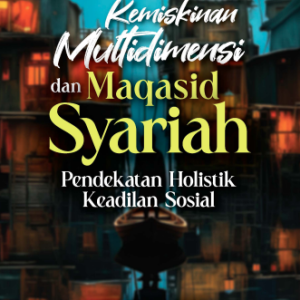 Kemiskinan Multidimensi dan Maqasid Syariah: Pendekatan Holistik Keadilan Sosial