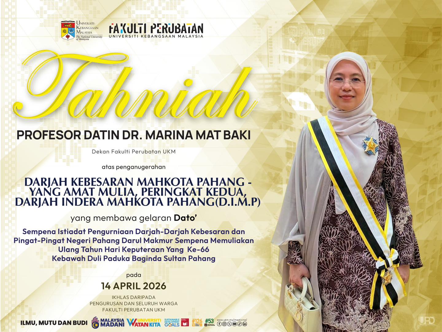Tahniah diucapkan kepada Profesor Datin Dr. Marina Mat Baki (Dekan Fakulti Perubatan UKM) atas penganugerahan Darjah Kebesaran Mahkota Pahang - Yang Amat Mulia, Peringkat Kedua, Darjah Indera Mahkota Pahang (D.I.M.P) yang membawa gelaran Dato’ Sempena Istiadat Pengurniaan Darjah-Darjah Kebesaran dan Pingat-Pingat Negeri Pahang Darul Makmur Sempena Memuliakan Ulang Tahun Hari Keputeraan Yang Ke-66, Kebawah Duli Paduka Baginda Sultan Pahang pada 14 April 2026. Tulus ikhlas daripada Ahli Pengurusan dan seluruh warga Jabatan Kejururawatan, Fakulti Perubatan UKM.